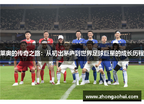 莱奥的传奇之路：从初出茅庐到世界足球巨星的成长历程