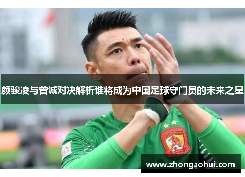 颜骏凌与曾诚对决解析谁将成为中国足球守门员的未来之星