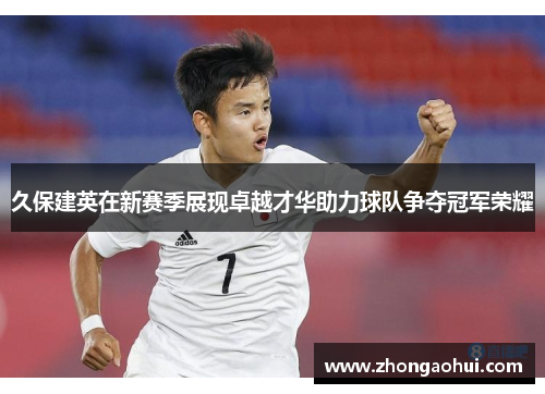 久保建英在新赛季展现卓越才华助力球队争夺冠军荣耀