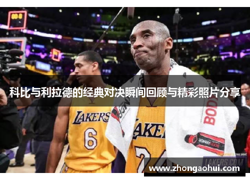 科比与利拉德的经典对决瞬间回顾与精彩照片分享
