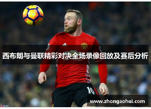 西布朗与曼联精彩对决全场录像回放及赛后分析