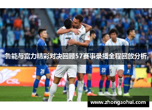 鲁能与富力精彩对决回顾57赛事录播全程回放分析