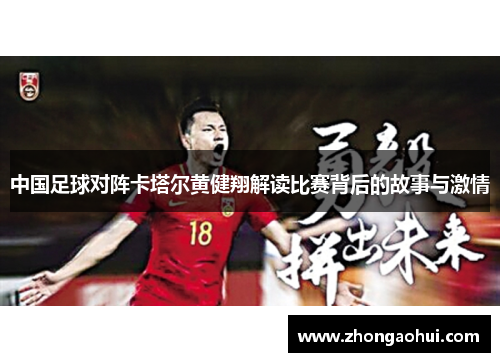 中国足球对阵卡塔尔黄健翔解读比赛背后的故事与激情