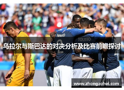 乌拉尔与斯巴达的对决分析及比赛前瞻探讨