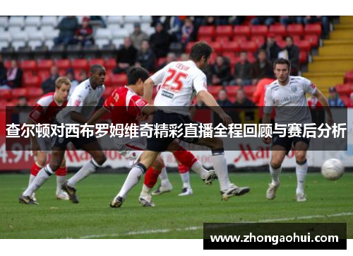 查尔顿对西布罗姆维奇精彩直播全程回顾与赛后分析