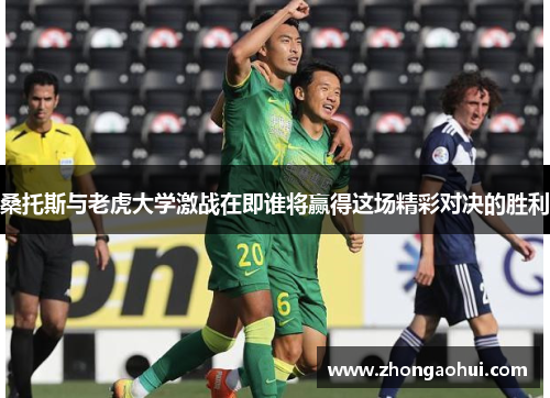 桑托斯与老虎大学激战在即谁将赢得这场精彩对决的胜利