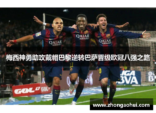 梅西神勇助攻戴帽巴黎逆转巴萨晋级欧冠八强之路