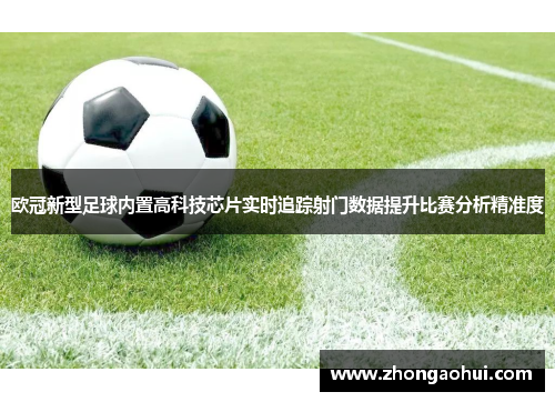 欧冠新型足球内置高科技芯片实时追踪射门数据提升比赛分析精准度