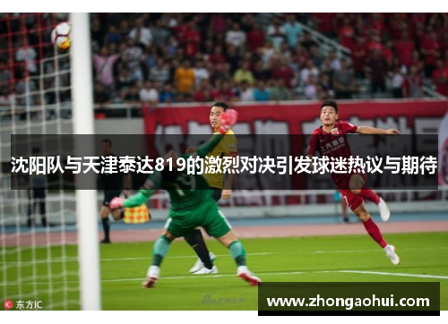 沈阳队与天津泰达819的激烈对决引发球迷热议与期待